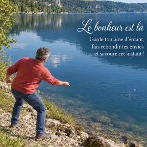 Un homme vu de dos lance un galet qui rebondit sur un lac de montagne, avec le texte « Le bonheur est là Garde ton âme d’enfant, fais rebondir tes envies et savoure cet instant ! ».