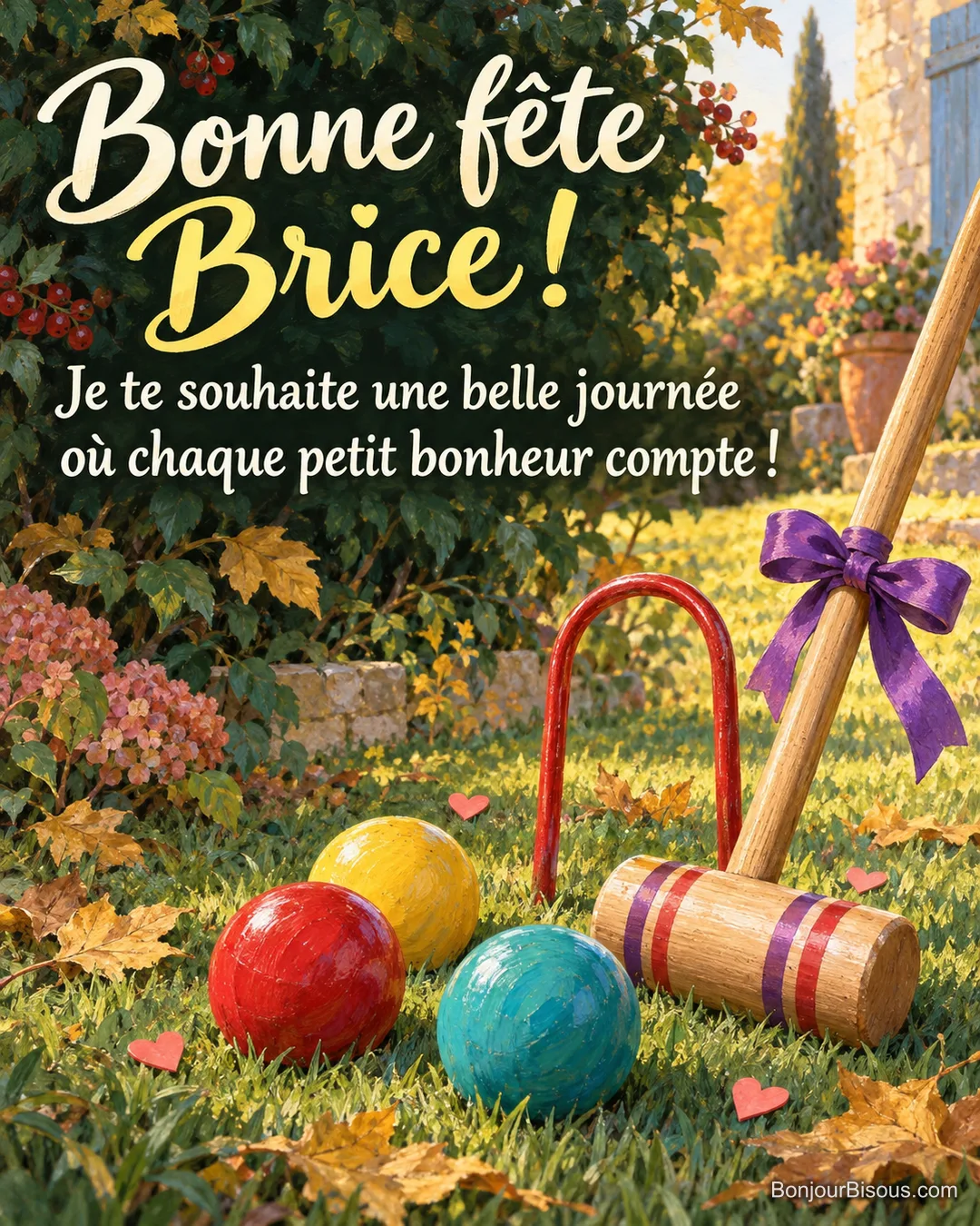 Trois boules de croquet colorées, un maillet rubané et un arceau rouge composent un décor de fête au jardin. Le message est : « Bonne fête Brice ! Je te souhaite une belle journée où chaque petit bonheur compte ! ». Trois boules de croquet colorées, un maillet rubané et un arceau rouge composent un décor de fête au jardin. Le message est : « Bonne fête Brice ! Je te souhaite une belle journée où chaque petit bonheur compte ! ».