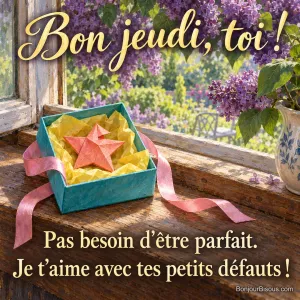 Une étoile de papier un peu de travers est gardée avec soin dans une boîte-cadeau ouverte. Le message est : « Bon jeudi, toi ! Pas besoin d’être parfait. Je t’aime avec tes petits défauts ! ».