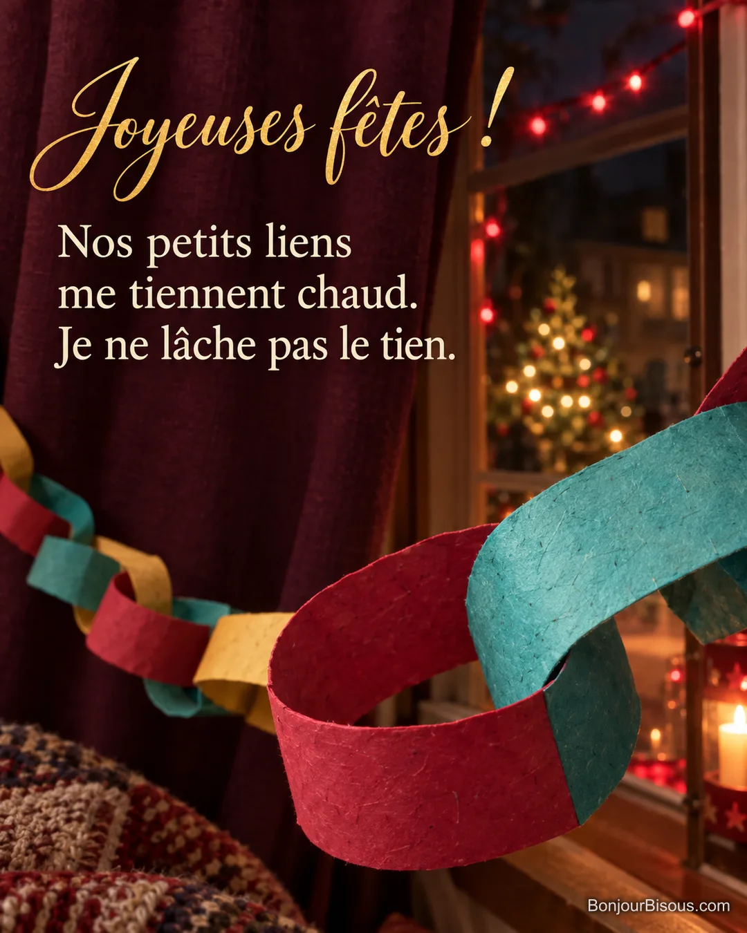 Deux grands maillons enlacés prolongent une guirlande de papier festive. Le message est : « Joyeuses fêtes ! Nos petits liens me tiennent chaud. Je ne lâche pas le tien. ». Deux grands maillons enlacés prolongent une guirlande de papier festive. Le message est : « Joyeuses fêtes ! Nos petits liens me tiennent chaud. Je ne lâche pas le tien. ».