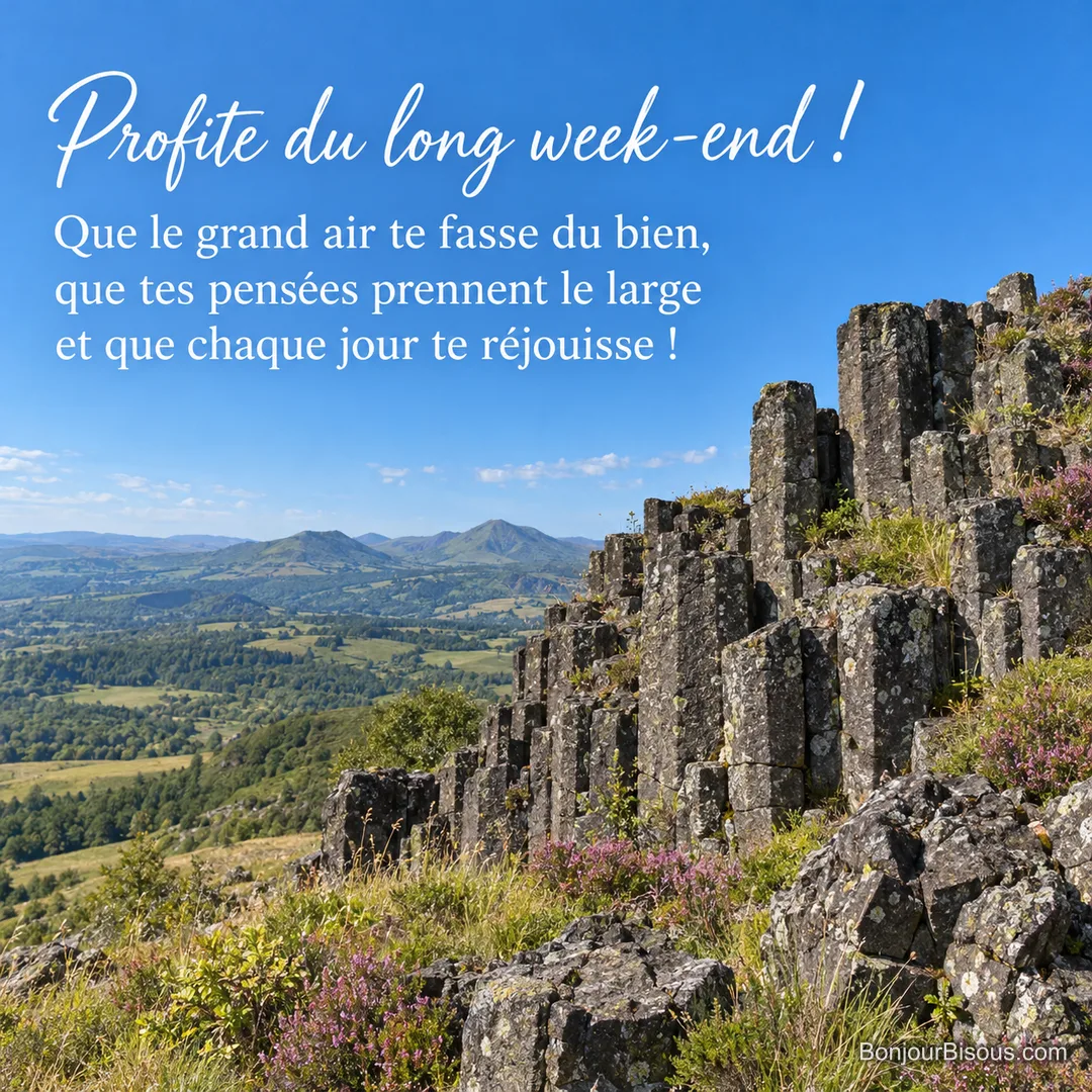 Des orgues basaltiques bordées d’herbes et de bruyère dominent une vallée d’Auvergne, avec le texte « Profite du long week-end ! Que le grand air te fasse du bien, que tes pensées prennent le large et que chaque jour te réjouisse ! ». Des orgues basaltiques bordées d’herbes et de bruyère dominent une vallée d’Auvergne, avec le texte « Profite du long week-end ! Que le grand air te fasse du bien, que tes pensées prennent le large et que chaque jour te réjouisse ! ».