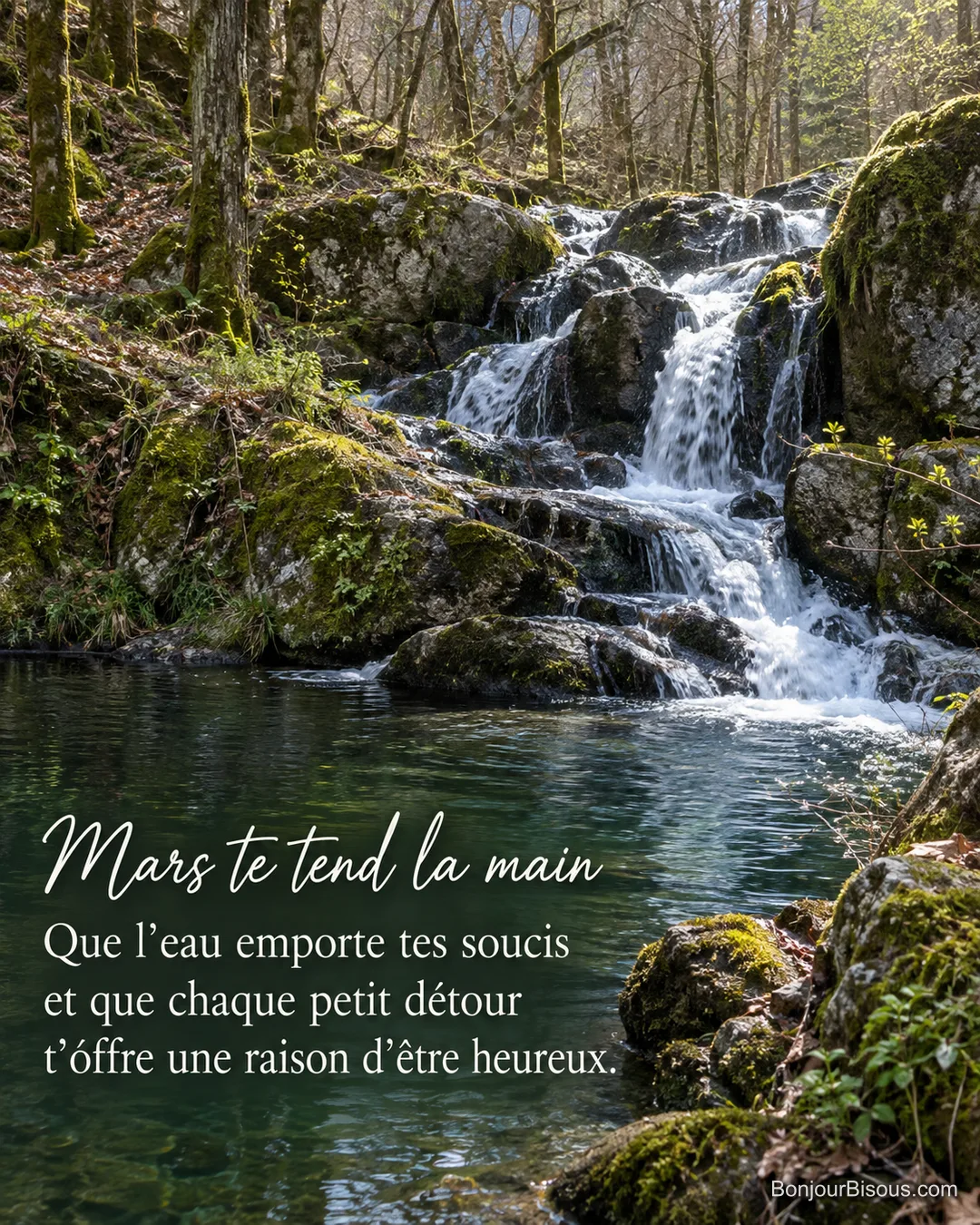 Un ruisseau printanier descend en cascade sur des rochers de granite dans une forêt du Morvan, avec le texte « Mars te tend la main Que l’eau emporte tes soucis et que chaque petit détour t’offre une raison d’être heureux. ». Un ruisseau printanier descend en cascade sur des rochers de granite dans une forêt du Morvan, avec le texte « Mars te tend la main Que l’eau emporte tes soucis et que chaque petit détour t’offre une raison d’être heureux. ».