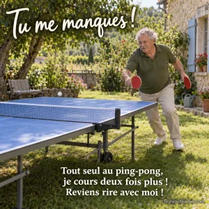 Un homme court autour de sa table de ping-pong, une raquette dans chaque main, en essayant de jouer tout seul. Le message est : « Tu me manques ! Tout seul au ping-pong, je cours deux fois plus ! Reviens rire avec moi ! ».
